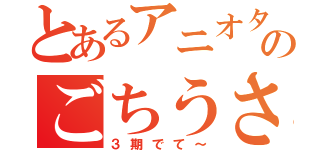 とあるアニオタのごちうさ難民（３期でて～）