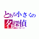 とある小さくの名探偵（真実はいつも一つ！）