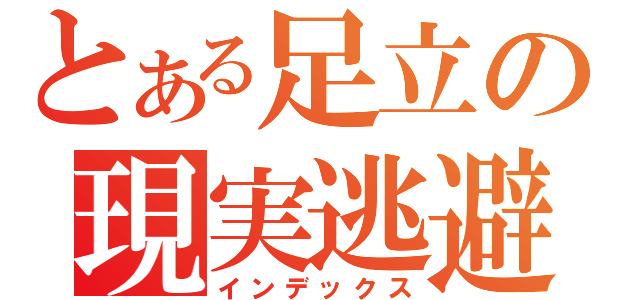 とある足立の現実逃避（インデックス）