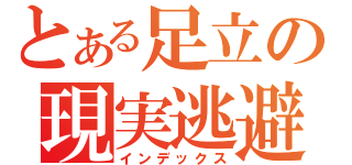 とある足立の現実逃避（インデックス）