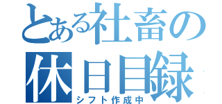 とある社畜の休日目録（シフト作成中）