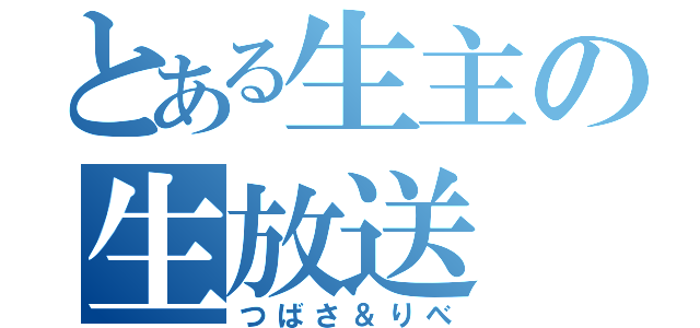 とある生主の生放送（つばさ＆りべ）