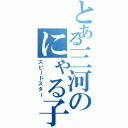 とある三河のにゃる子さん（スピードスター）