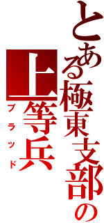 とある極東支部の上等兵（ブラッド）