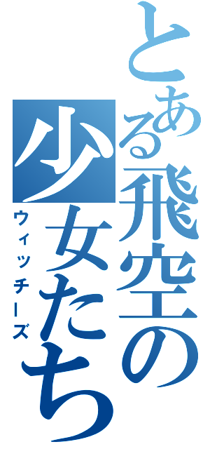 とある飛空の少女たち（ウィッチーズ）