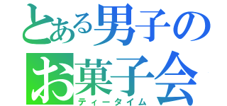 とある男子のお菓子会（ティータイム）