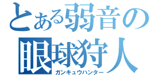 とある弱音の眼球狩人（ガンキュウハンター）