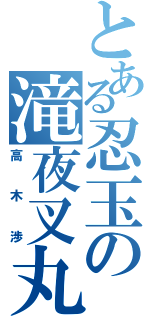 とある忍玉の滝夜叉丸（高木渉）