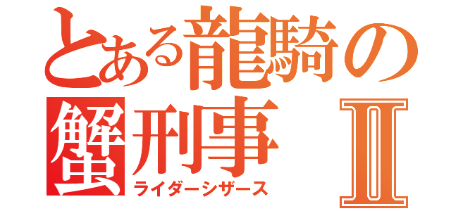 とある龍騎の蟹刑事Ⅱ（ライダーシザース）