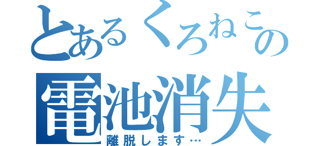 とあるくろねこの電池消失（離脱します…）