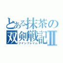 とある抹茶の双剣戦記Ⅱ（ツインフレイム）