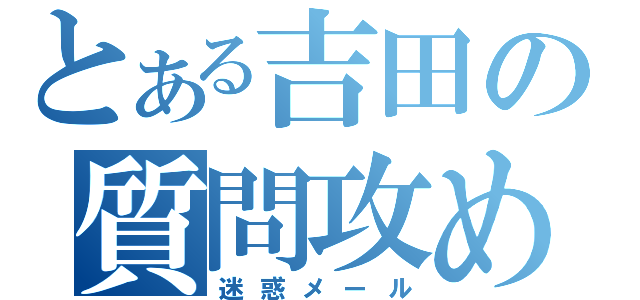 とある吉田の質問攻め（迷惑メール）