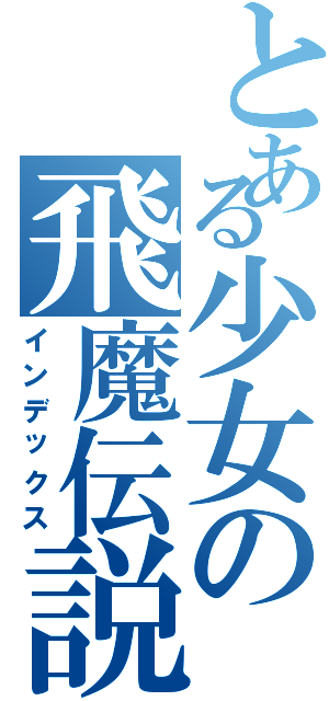 とある少女の飛魔伝説（インデックス）