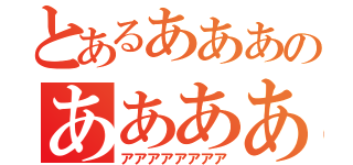 とあるあああのああああ（アアアアアアアア）