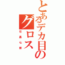 とあるデカ目のグロスⅡ（石黒七奈）