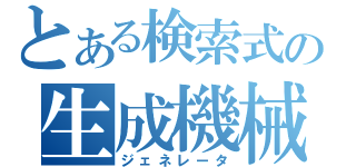 とある検索式の生成機械（ジェネレータ）