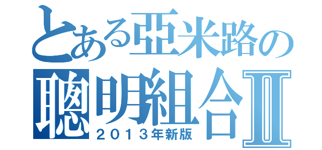 とある亞米路の聰明組合Ⅱ（２０１３年新版）