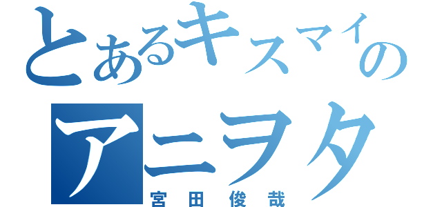 とあるキスマイのアニヲタ（宮田俊哉）