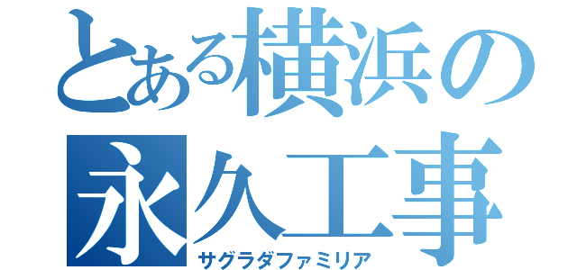 とある横浜の永久工事（サグラダファミリア）