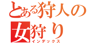 とある狩人の女狩り（インデックス）