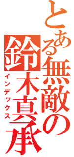 とある無敵の鈴木真承る（インデックス）