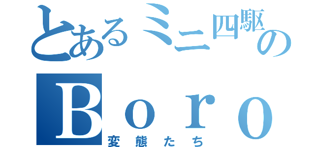 とあるミニ四駆のＢｏｒｏｎ（変態たち）