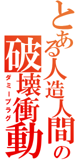 とある人造人間の破壊衝動（ダミープラグ）