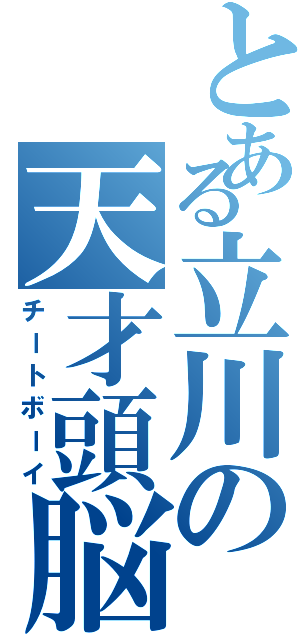 とある立川の天才頭脳（チートボーイ）