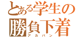 とある学生の勝負下着（アカパン）