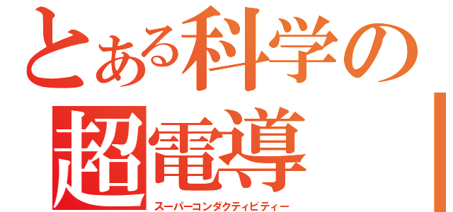 とある科学の超電導　（スーパーコンダクティビティー）