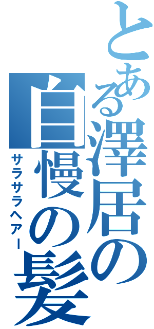 とある澤居の自慢の髪（サラサラヘアー）