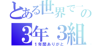 とある世界で一番の３年３組（１年間ありがと）