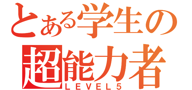 とある学生の超能力者（ＬＥＶＥＬ５）