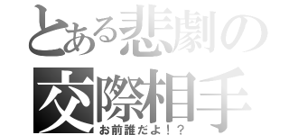 とある悲劇の交際相手（お前誰だよ！？）