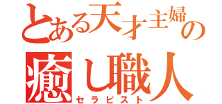 とある天才主婦の癒し職人（セラピスト）