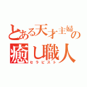 とある天才主婦の癒し職人（セラピスト）