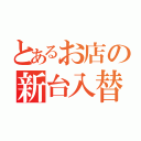 とあるお店の新台入替（）