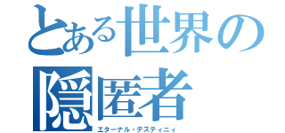 とある世界の隠匿者（エターナル・デスティニィ ）