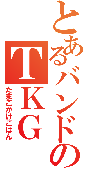 とあるバンドのＴＫＧ（たまごかけごはん）