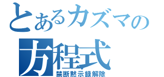 とあるカズマの方程式（禁断黙示録解除）