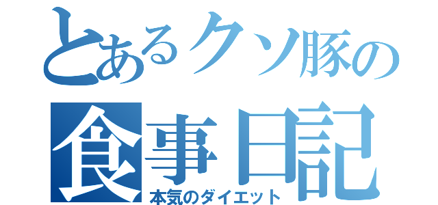 とあるクソ豚の食事日記（本気のダイエット）