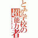 とある学校の超能力者（こいずみいつき）