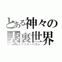 とある神々の表裏世界（アウターヘヴン）