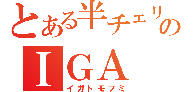 とある半チェリーのＩＧＡ（イガトモフミ）