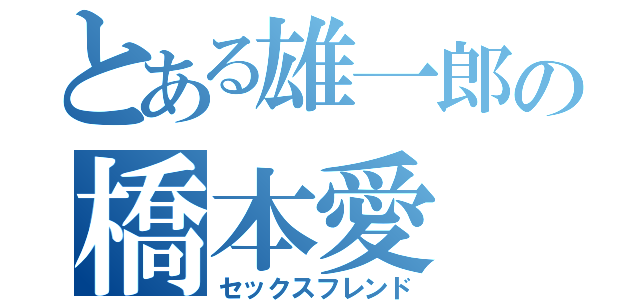 とある雄一郎の橋本愛（セックスフレンド）