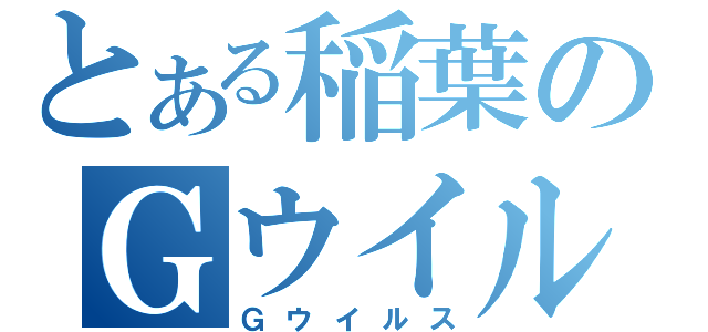 とある稲葉のＧウイルス（Ｇウイルス）