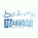 とあるよつばんの地球破壊計画（インデックス）