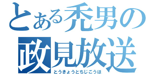 とある禿男の政見放送（とうきょうとちじこうほ）