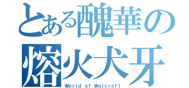 とある醜華の熔火犬牙（Ｗｏｒｌｄ ｏｆ Ｗａｒｃｒａｆｔ）