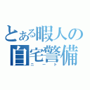 とある暇人の自宅警備（ニート）